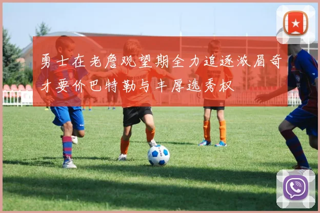 勇士在老詹观望期全力追逐浓眉奇才要价巴特勒与丰厚选秀权