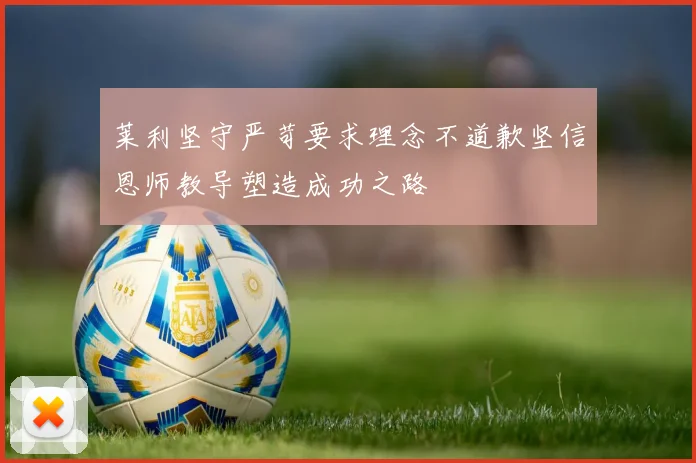 莱利坚守严苛要求理念不道歉坚信恩师教导塑造成功之路