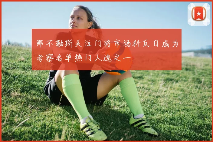 那不勒斯关注门将市场科瓦日成为考察名单热门人选之一