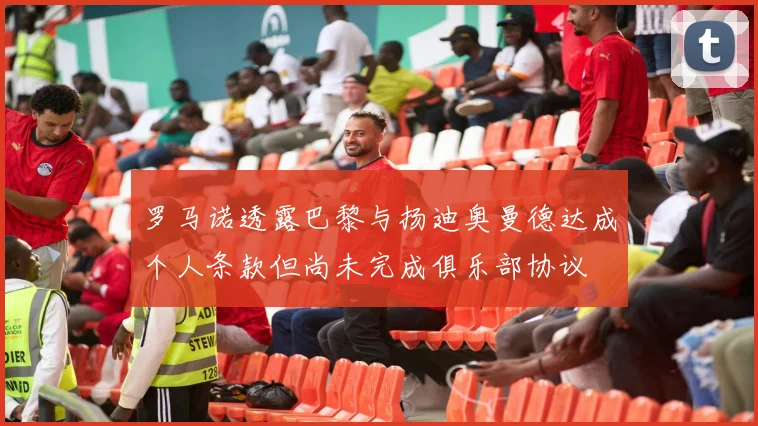 罗马诺透露巴黎与扬迪奥曼德达成个人条款但尚未完成俱乐部协议